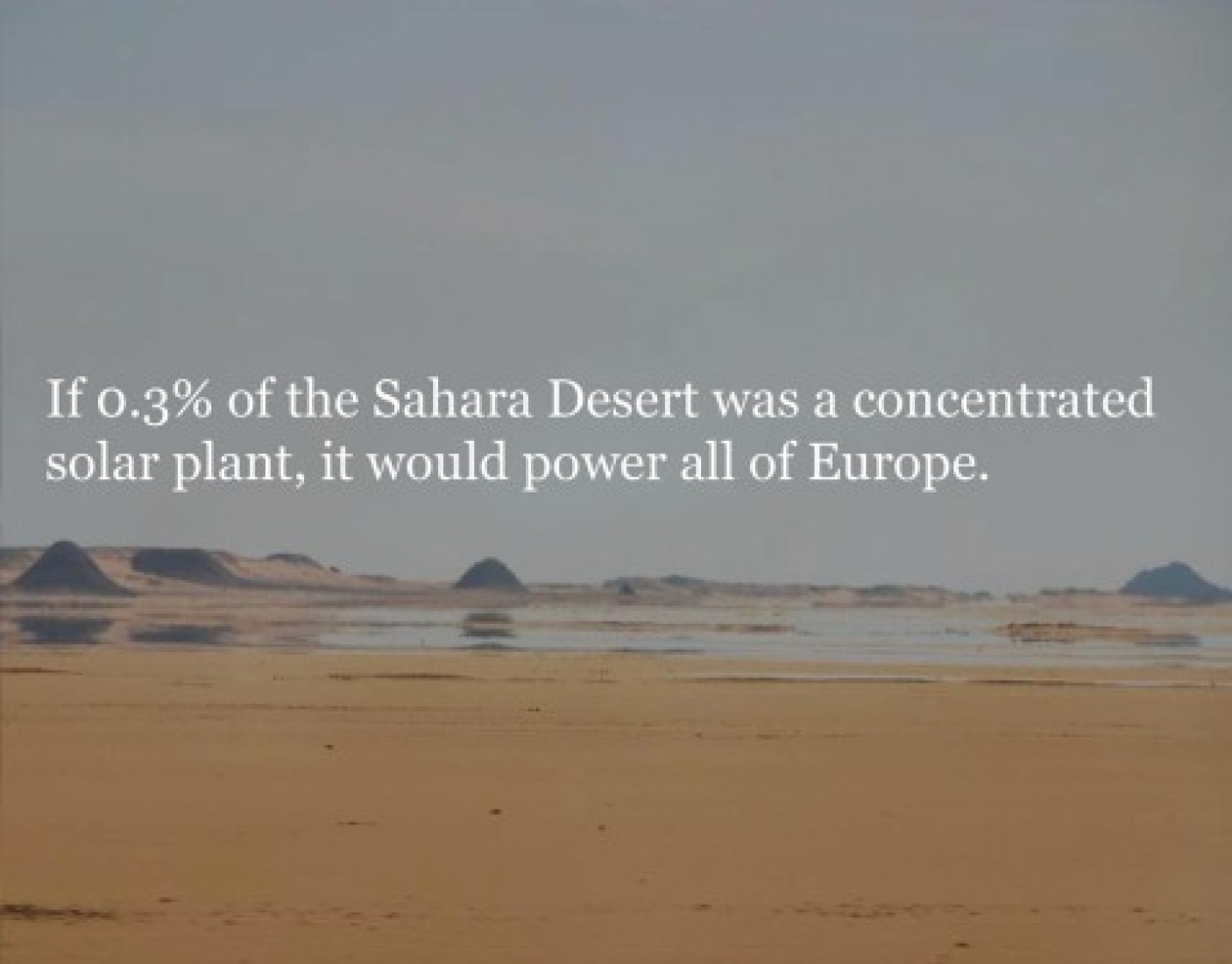 If 0.3% of the Sahara desert were concentrated in a solar plant, this could provide energy for all of Europe.